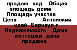 продаю  сад › Общая площадь дома ­ 57 › Площадь участка ­ 8 › Цена ­ 150 000 - Алтайский край, Барнаул г. Недвижимость » Дома, коттеджи, дачи продажа   